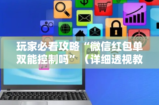 玩家必看攻略“微信红包单双能控制吗”（详细透视教程）-哔哩哔哩