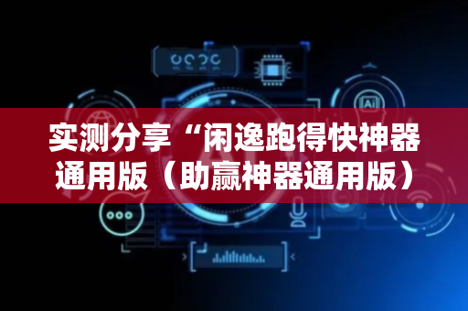 实测分享“闲逸跑得快神器通用版（助赢神器通用版）