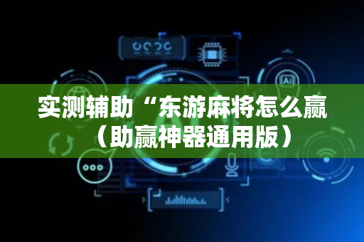 实测辅助“东游麻将怎么赢（助赢神器通用版）