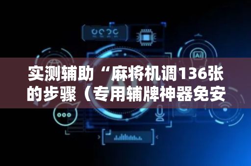 实测辅助“麻将机调136张的步骤（专用辅牌神器免安装）