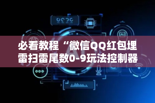 必看教程“微信QQ红包埋雷扫雷尾数0-9玩法控制器”（详细透视教程）-哔哩哔哩