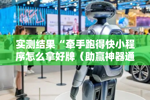 实测结果“牵手跑得快小程序怎么拿好牌（助赢神器通用版）