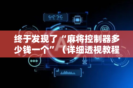 终于发现了“麻将控制器多少钱一个”（详细透视教程）-哔哩哔哩