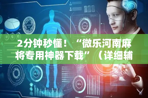 2分钟秒懂！“微乐河南麻将专用神器下载”（详细辅助教程）-哔哩哔哩