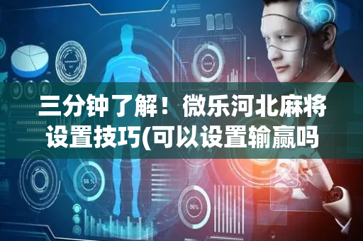三分钟了解！微乐河北麻将设置技巧(可以设置输赢吗)