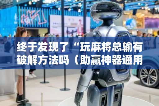 终于发现了“玩麻将总输有破解方法吗（助赢神器通用版）