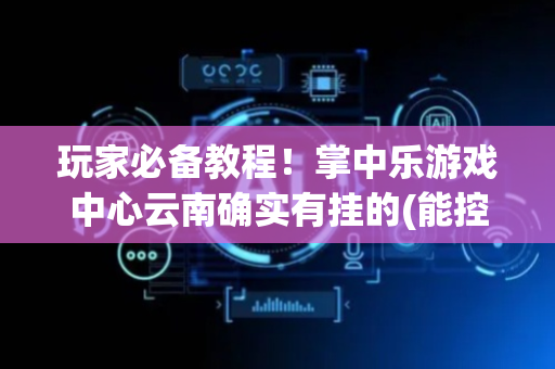 玩家必备教程！掌中乐游戏中心云南确实有挂的(能控制输赢吗)