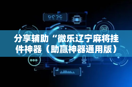 分享辅助“微乐辽宁麻将挂件神器（助赢神器通用版）