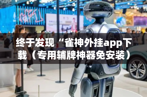 终于发现“雀神外挂app下载（专用辅牌神器免安装）