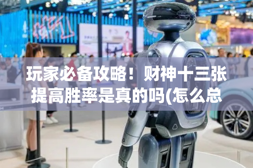 玩家必备攻略！财神十三张提高胜率是真的吗(怎么总输有什么猫腻)