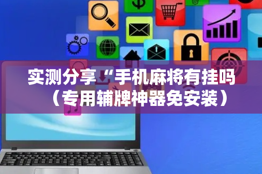 实测分享“手机麻将有挂吗（专用辅牌神器免安装）