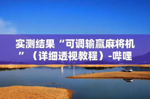 实测结果“可调输赢麻将机”（详细透视教程）-哔哩哔哩
