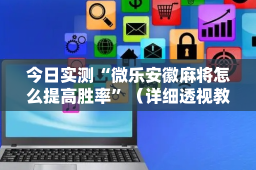 今日实测“微乐安徽麻将怎么提高胜率”（详细透视教程）-哔哩哔哩