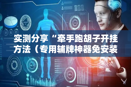 实测分享“牵手跑胡子开挂方法（专用辅牌神器免安装）