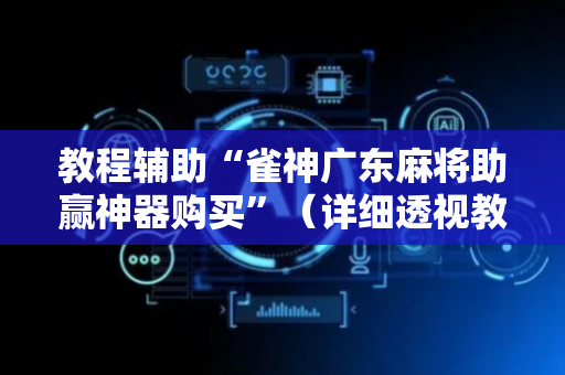 教程辅助“雀神广东麻将助赢神器购买”（详细透视教程）-哔哩哔哩