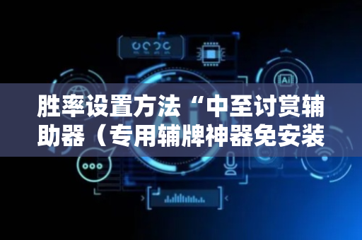 胜率设置方法“中至讨赏辅助器（专用辅牌神器免安装）