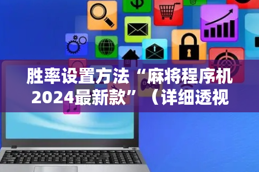 胜率设置方法“麻将程序机2024最新款”（详细透视教程）-哔哩哔哩