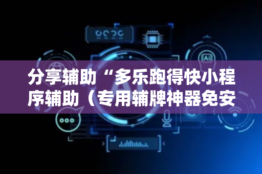 分享辅助“多乐跑得快小程序辅助（专用辅牌神器免安装）