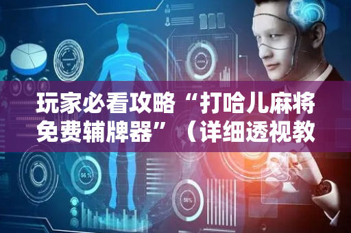 玩家必看攻略“打哈儿麻将免费辅牌器”（详细透视教程）-哔哩哔哩