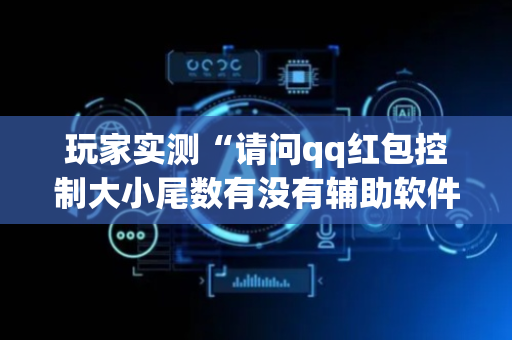 玩家实测“请问qq红包控制大小尾数有没有辅助软件”（详细透视教程）-哔哩哔哩