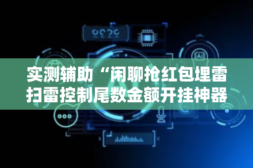 实测辅助“闲聊抢红包埋雷扫雷控制尾数金额开挂神器”（详细透视教程）-哔哩哔哩