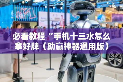 必看教程“手机十三水怎么拿好牌（助赢神器通用版）