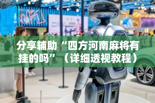 分享辅助“四方河南麻将有挂的吗”（详细透视教程）-哔哩哔哩