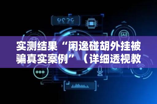 实测结果“闲逸碰胡外挂被骗真实案例”（详细透视教程）-哔哩哔哩