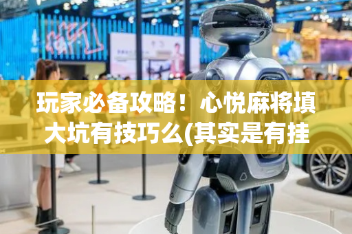 玩家必备攻略！心悦麻将填大坑有技巧么(其实是有挂的)