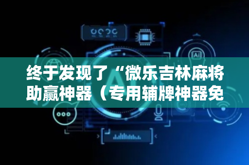 终于发现了“微乐吉林麻将助赢神器（专用辅牌神器免安装）