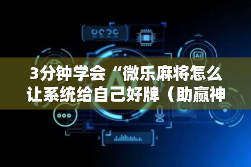 3分钟学会“微乐麻将怎么让系统给自己好牌（助赢神器通用版）