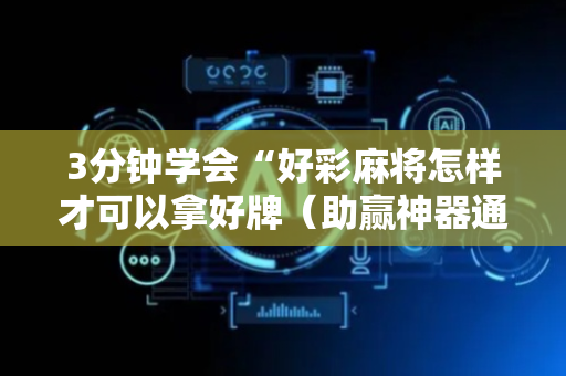 3分钟学会“好彩麻将怎样才可以拿好牌（助赢神器通用版）