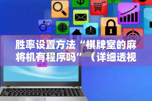 胜率设置方法“棋牌室的麻将机有程序吗”（详细透视教程）-哔哩哔哩