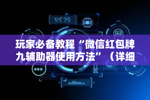 玩家必备教程“微信红包牌九辅助器使用方法”（详细透视教程）-哔哩哔哩