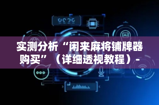 实测分析“闲来麻将铺牌器购买”（详细透视教程）-哔哩哔哩