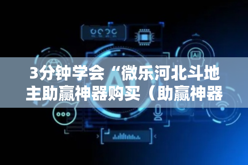 3分钟学会“微乐河北斗地主助赢神器购买（助赢神器通用版）