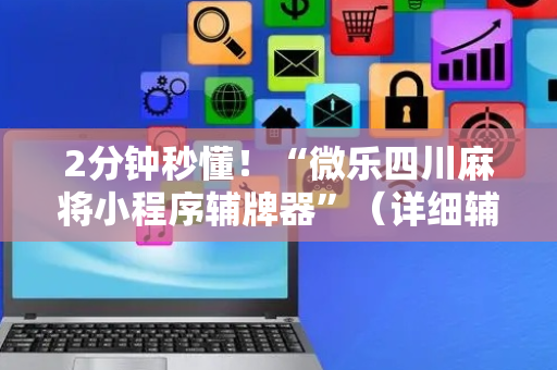 2分钟秒懂！“微乐四川麻将小程序辅牌器”（详细辅助教程）-哔哩哔哩