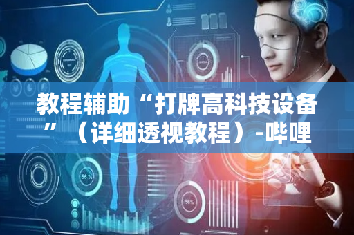 教程辅助“打牌高科技设备”（详细透视教程）-哔哩哔哩
