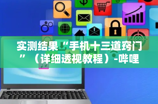 实测结果“手机十三道窍门”（详细透视教程）-哔哩哔哩
