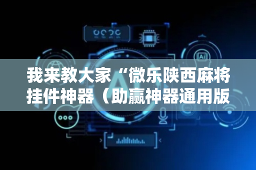 我来教大家“微乐陕西麻将挂件神器（助赢神器通用版）