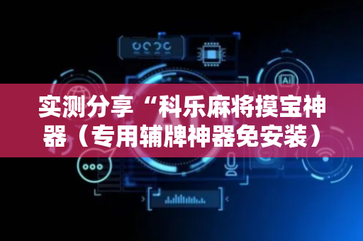 实测分享“科乐麻将摸宝神器（专用辅牌神器免安装）