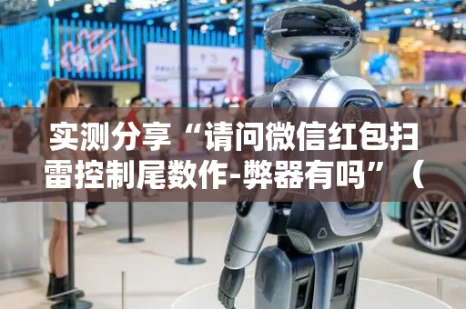 实测分享“请问微信红包扫雷控制尾数作-弊器有吗”（详细透视教程）-哔哩哔哩