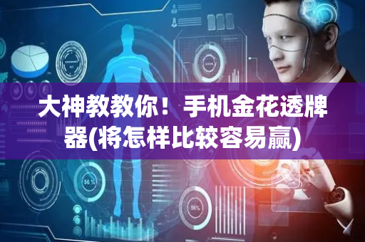 大神教教你！手机金花透牌器(将怎样比较容易赢)