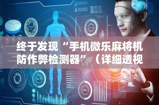 终于发现“手机微乐麻将机防作弊检测器”（详细透视教程）-哔哩哔哩