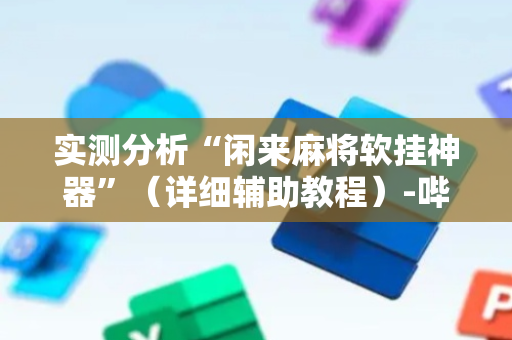 实测分析“闲来麻将软挂神器”（详细辅助教程）-哔哩哔哩