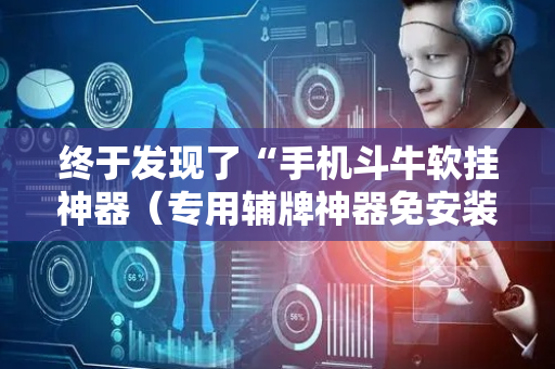 终于发现了“手机斗牛软挂神器（专用辅牌神器免安装）