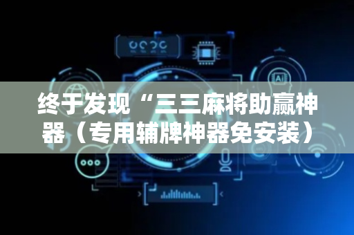 终于发现“三三麻将助赢神器（专用辅牌神器免安装）
