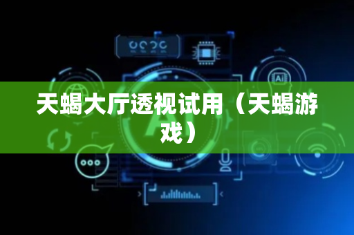 天蝎大厅透视试用（天蝎游戏）