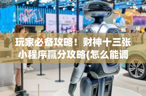 玩家必备攻略！财神十三张小程序赢分攻略(怎么能调好牌)