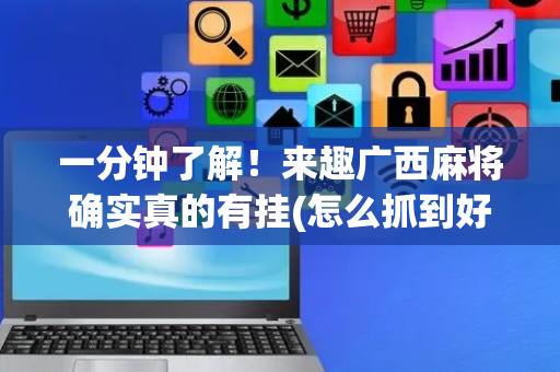 一分钟了解！来趣广西麻将确实真的有挂(怎么抓到好牌)